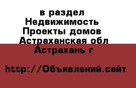  в раздел : Недвижимость » Проекты домов . Астраханская обл.,Астрахань г.